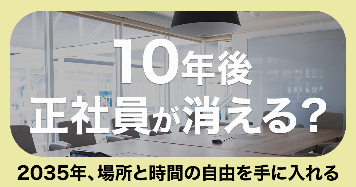 10年後正社員が消える？2035年、場所と時間の自由を手に入れる。