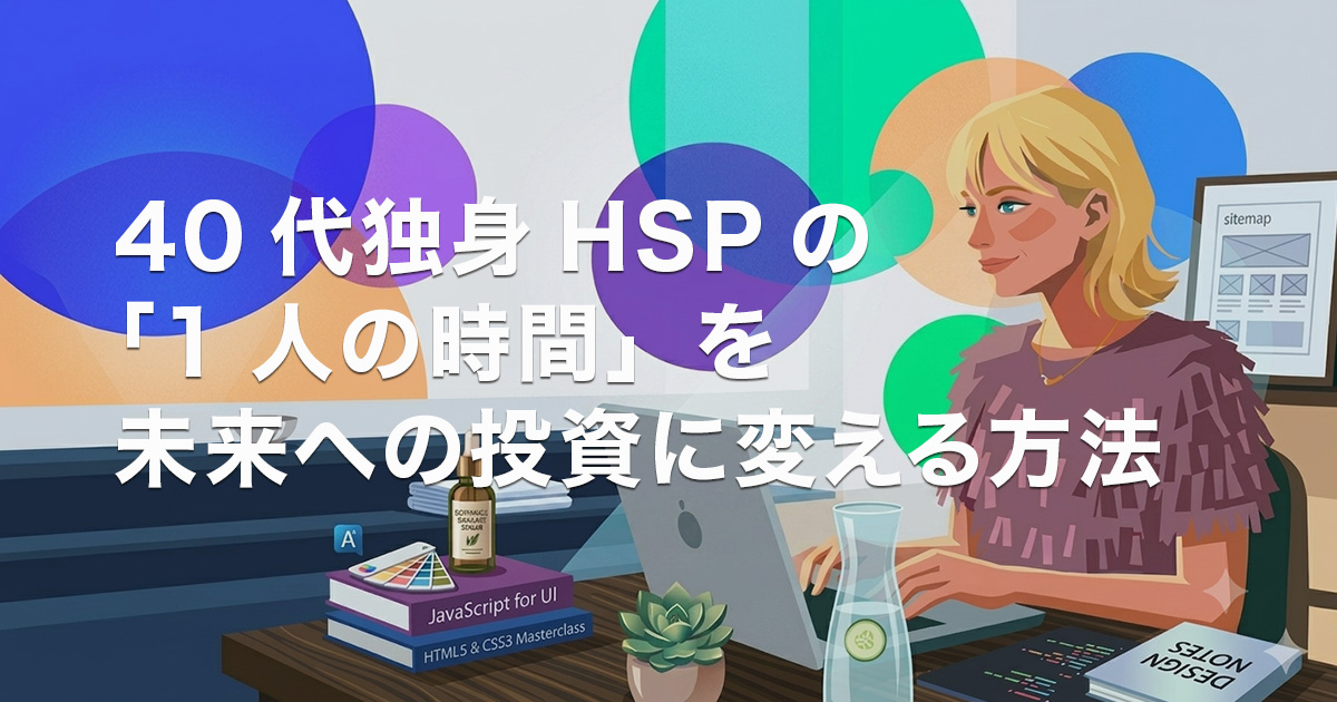 40代独身HSPの 「1人の時間」を 未来への投資に変える方法